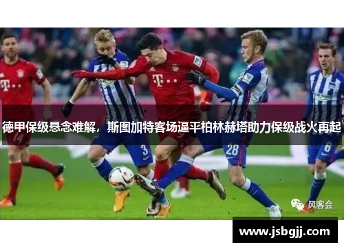 德甲保级悬念难解，斯图加特客场逼平柏林赫塔助力保级战火再起