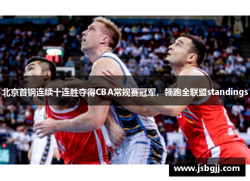 北京首钢连续十连胜夺得CBA常规赛冠军，领跑全联盟standings