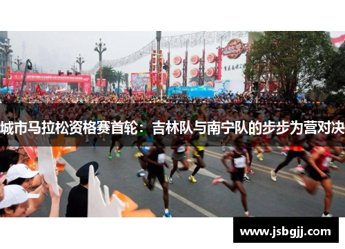 城市马拉松资格赛首轮：吉林队与南宁队的步步为营对决