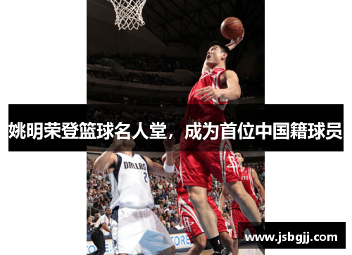 姚明荣登篮球名人堂，成为首位中国籍球员