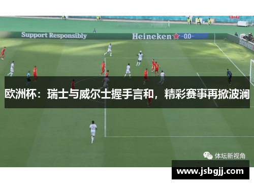 欧洲杯：瑞士与威尔士握手言和，精彩赛事再掀波澜