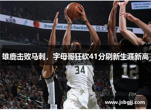 雄鹿击败马刺，字母哥狂砍41分刷新生涯新高