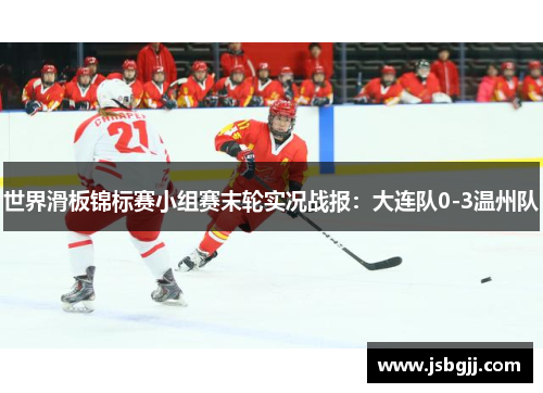 世界滑板锦标赛小组赛末轮实况战报：大连队0-3温州队