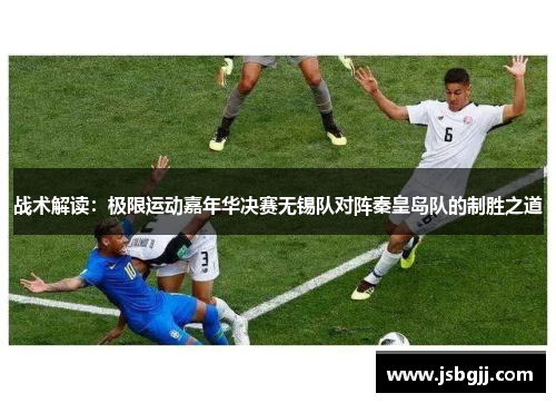 战术解读：极限运动嘉年华决赛无锡队对阵秦皇岛队的制胜之道